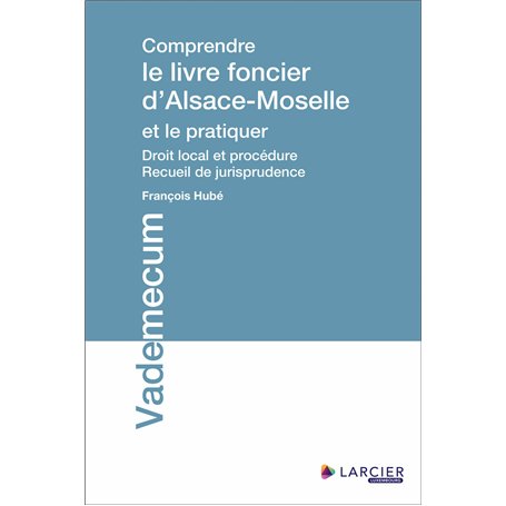 Comprendre le livre foncier d'Alsace-Moselle et le pratiquer - Droit local et procédure