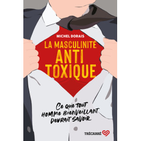 La masculinité Antitoxique - Ce que tout homme bienveillant devrait savoir