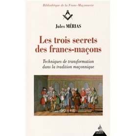 Les trois secrets des francs-maçons - Techniques de transformation dans la tradition maconnique