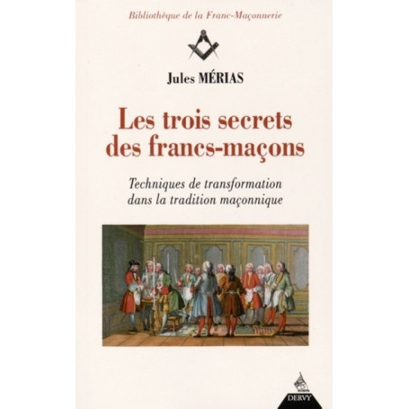 Les trois secrets des francs-maçons - Techniques de transformation dans la tradition maconnique