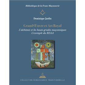 Grand OEuvre et Art Royal - L'alchimie et les hauts grades maçonniques : l'exemple du REAA