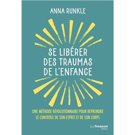 Se libérer des traumas de l'enfance - Une méthode révolutionnaire pour reprendre le contrôle de son esprit et de son corps