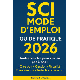 SCI MODE D’EMPLOI – Guide pratique 2026: Le guide complet pour débutants en SCI : création, fiscalité, gestion et transmission d