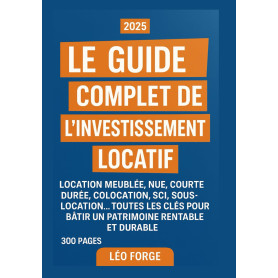 Le Guide Complet de l’Investissement Locatif: Location meublée, nue, courte durée, colocation, SCI, sous-location… Toutes les cl