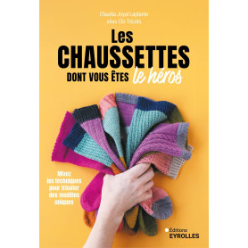 Les chaussettes dont vous êtes le héros: Mixez les techniques pour tricoter des modèles uniques
