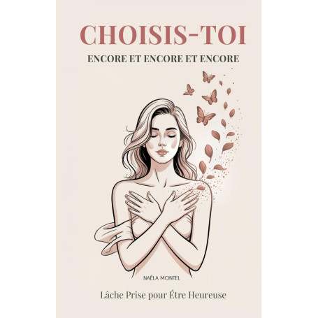 Choisis-Toi Encore et Encore et Encore: Lâche Prise pour Étre Heureuse. Un Guide Profond pour les Femmes Fortes qui Veulent Enfi
