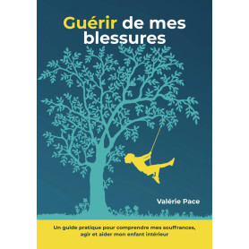Guérir de mes blessures: Un guide pratique pour comprendre mes souffrances, agir et aider mon enfant intérieur