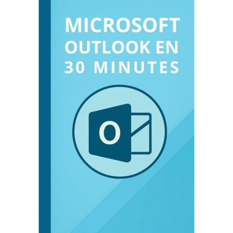 Maîtrisez Microsoft Outlook 2019 en 30 Minutes : Guide Pratique et Rapide
