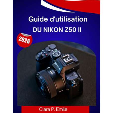 Guide Pratique du Nikon Z50 II 2026 : Maîtrisez Votre Appareil Photo