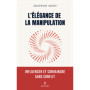 L'élégance de la manipulation - Influencer et convaincre sans conflit