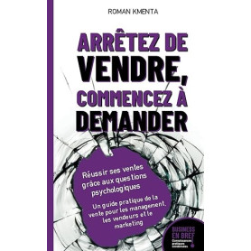 Arrêtez de vendre, commencez à demander - Réussir ses ventes grâce aux questions psychologiques: Un guide pratique de la vente p