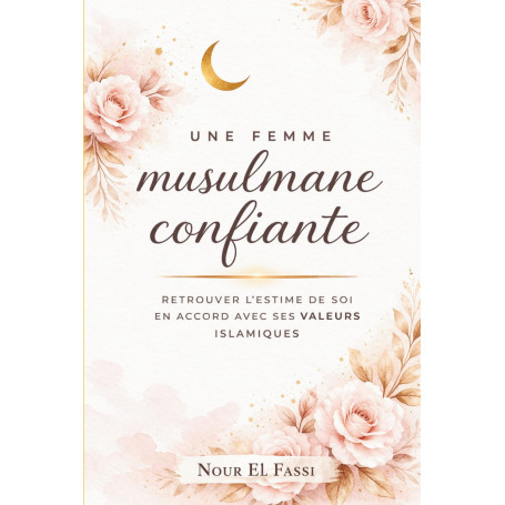 Une Femme Musulmane Confiante: Retrouver l'estime de soi en accord avec ses valeurs islamiques