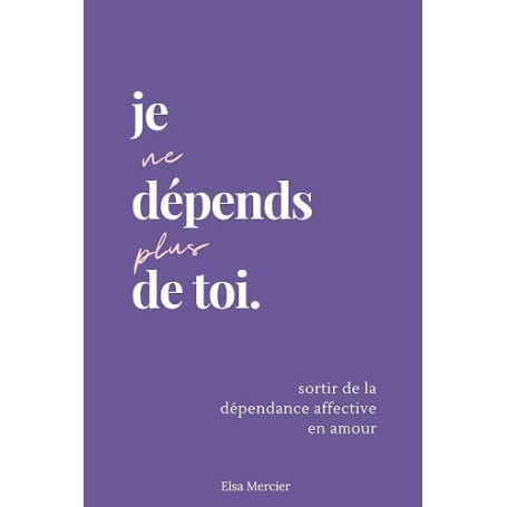 Je ne dépends plus de toi: Sortir de la dépendance affective en amour