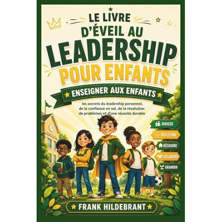 LE LIVRE D'ÉVEIL AU LEADERSHIP POUR ENFANTS: Enseigner aux enfants les secrets du leadership personnel, de la confiance en soi,