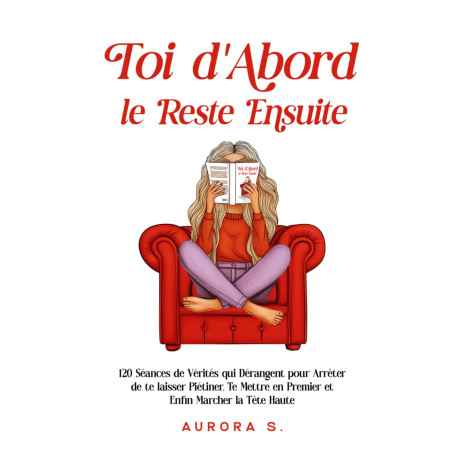 Toi d'Abord, le Reste Ensuite: 120 Séances de Vérités qui Dérangent pour Arrêter de te laisser Piétiner, Te Mettre en Premier et